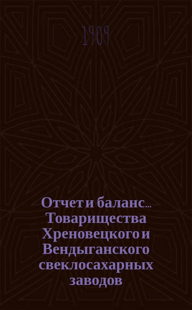 Отчет и баланс... Товарищества Хреновецкого и Вендыганского свеклосахарных заводов... ... с 1-го мая 1908 года по 1-е мая 1909 года