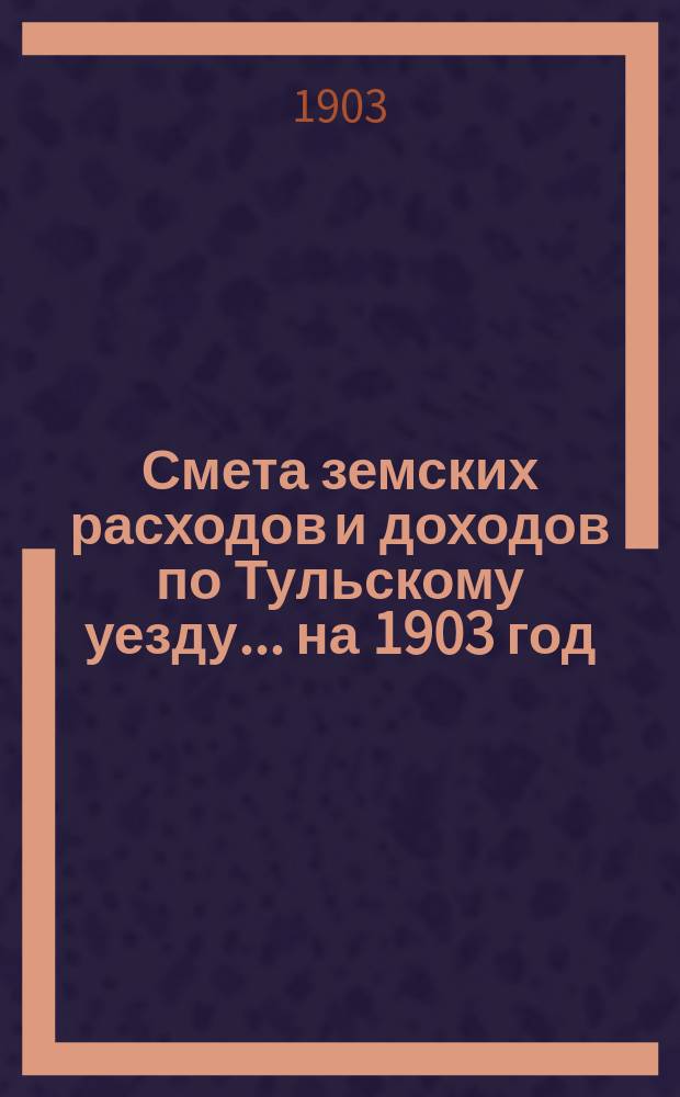 Смета земских расходов [и доходов] по Тульскому уезду... на 1903 год