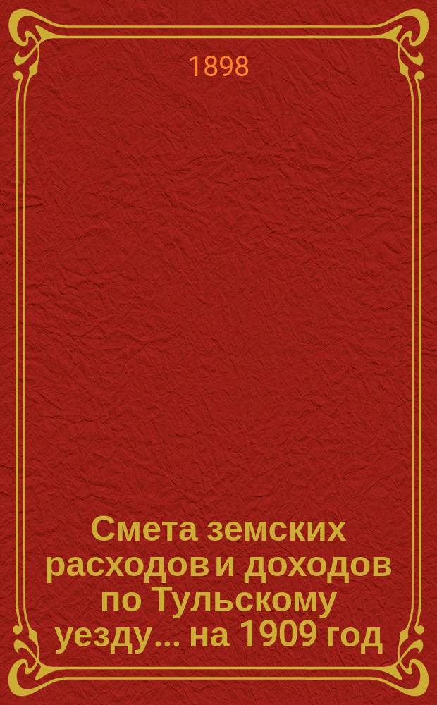 Смета земских расходов [и доходов] по Тульскому уезду... на 1909 год