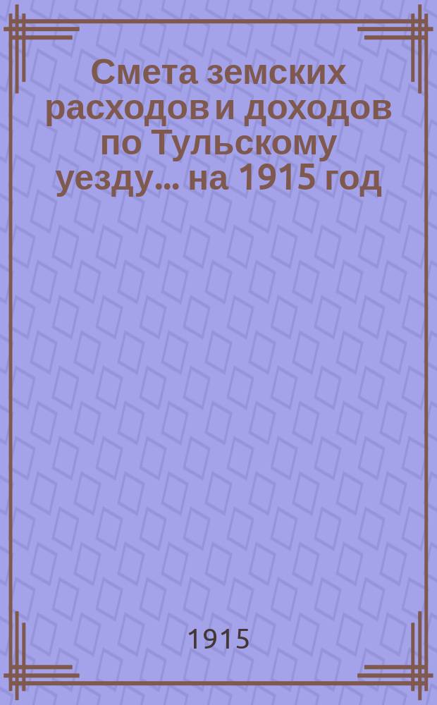 Смета земских расходов [и доходов] по Тульскому уезду... на 1915 год