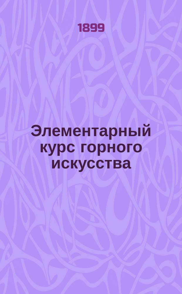 Элементарный курс горного искусства : Лекции, чит. в Тул. пром. музее, по программам, изд. Горн. учен. ком., сост. горн. инж. В. Тыдельский. Ч. 1-3. Ч. 2 : Разработки жильных и штокообразных месторождений ; Ч. 3. Разработки пластовых месторождений вообще и в частности каменноугольных и буроугольных копей
