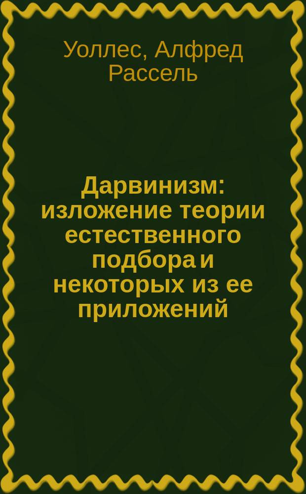 Дарвинизм : изложение теории естественного подбора и некоторых из ее приложений