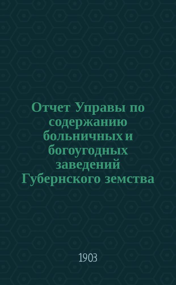 Отчет Управы по содержанию больничных и богоугодных заведений Губернского земства... ... за 1902 год