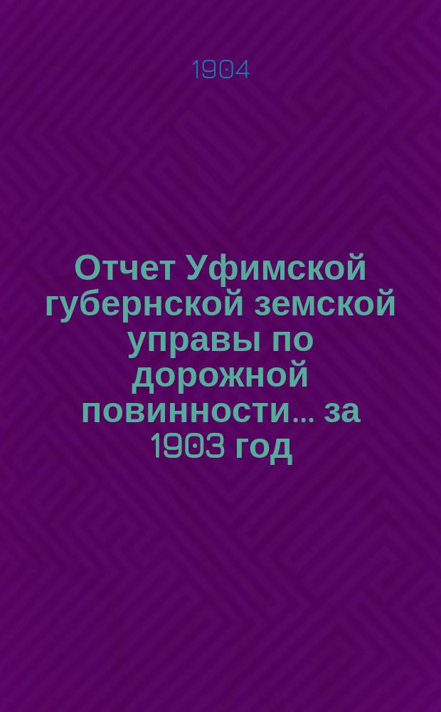 Отчет Уфимской губернской земской управы по дорожной повинности... ... за 1903 год