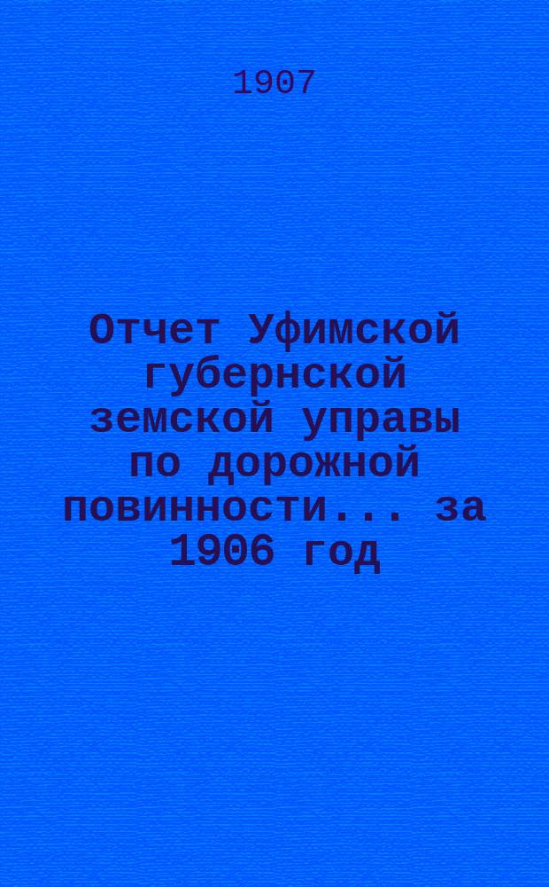 Отчет Уфимской губернской земской управы по дорожной повинности... ... за 1906 год