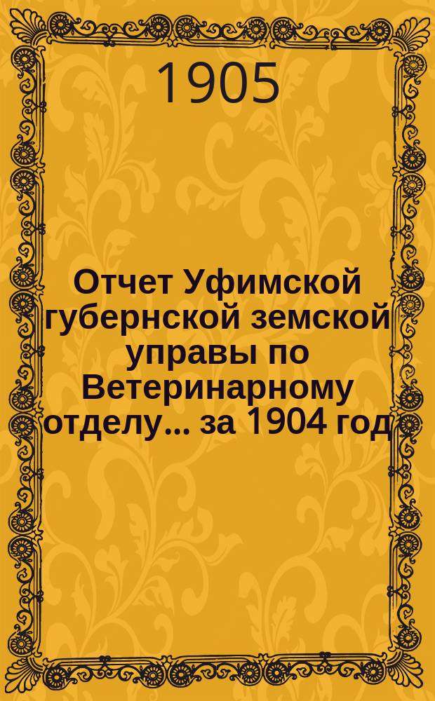 Отчет Уфимской губернской земской управы по Ветеринарному отделу... за 1904 год