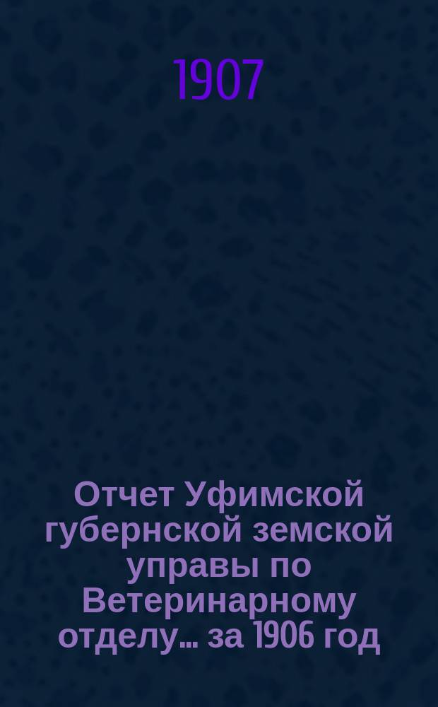 Отчет Уфимской губернской земской управы по Ветеринарному отделу... за 1906 год