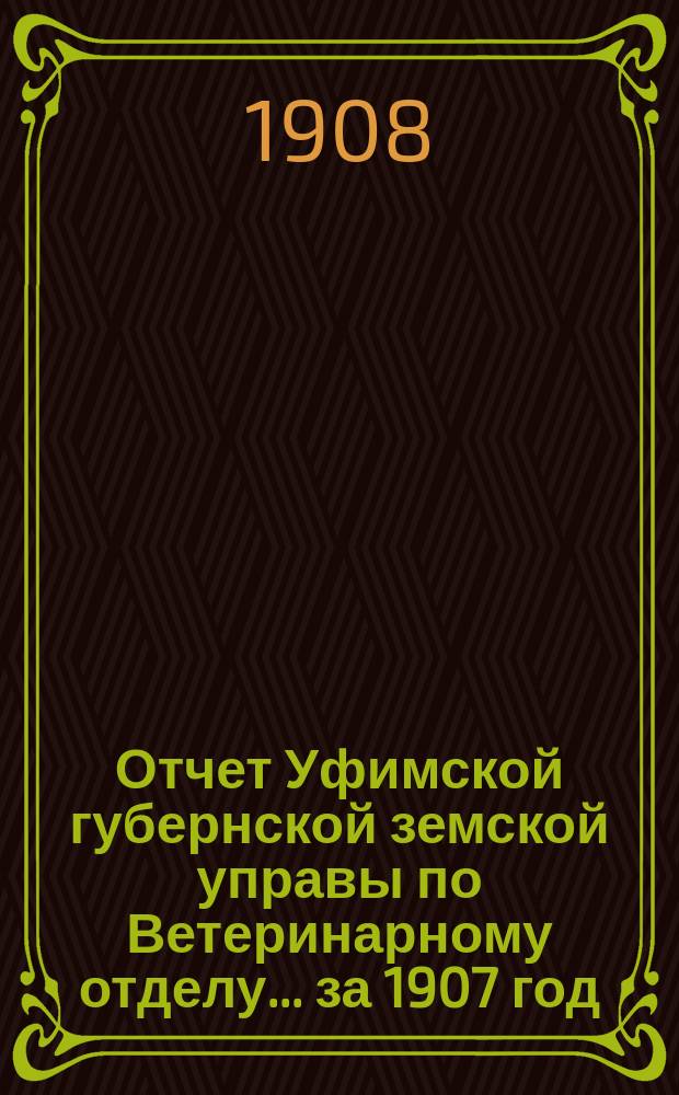 Отчет Уфимской губернской земской управы по Ветеринарному отделу... за 1907 год