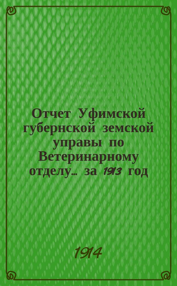Отчет Уфимской губернской земской управы по Ветеринарному отделу... за 1913 год