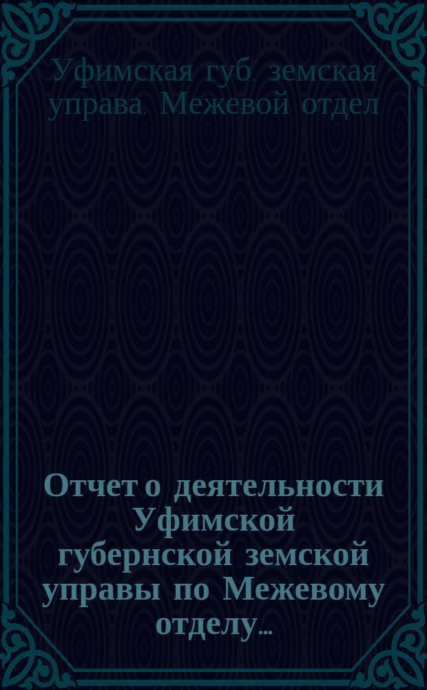 Отчет о деятельности Уфимской губернской земской управы по Межевому отделу...