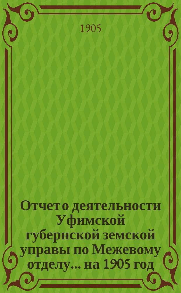 Отчет о деятельности Уфимской губернской земской управы по Межевому отделу... на 1905 год