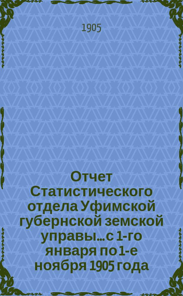 Отчет Статистического отдела Уфимской губернской земской управы... с 1-го января по 1-е ноября 1905 года