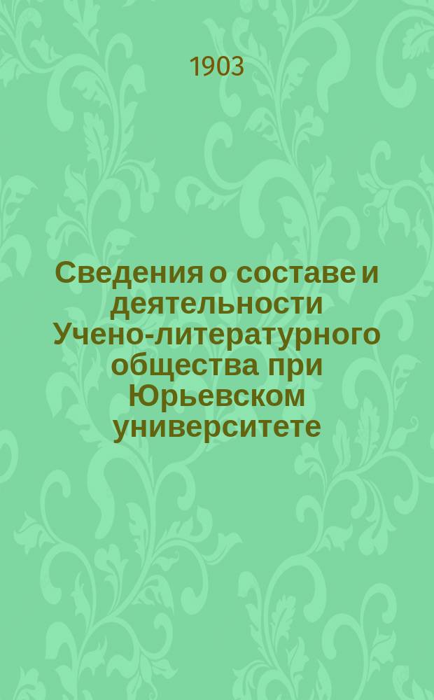 Сведения о составе и деятельности Учено-литературного общества при Юрьевском университете... за 1902-1903 год