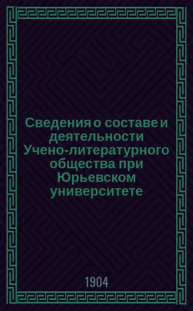 Сведения о составе и деятельности Учено-литературного общества при Юрьевском университете... за 1903-1904 год