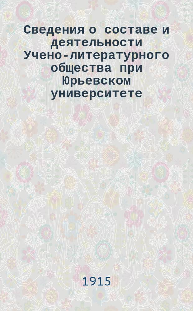 Сведения о составе и деятельности Учено-литературного общества при Юрьевском университете... за 1912-1915 г.