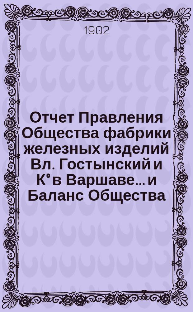 Отчет Правления Общества [фабрики железных изделий Вл. Гостынский и К&deg; в Варшаве... и Баланс Общества]. ... за время с 1 января по 31 декабря 1901 г.