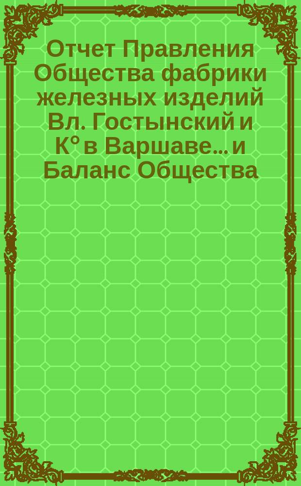 Отчет Правления Общества [фабрики железных изделий Вл. Гостынский и К° в Варшаве... и Баланс Общества]. ... за время с 1 января по 31 декабря 1903 г.