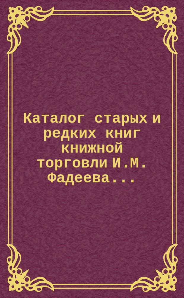 Каталог старых и редких книг книжной торговли И.М. Фадеева.. : № 1. № 7 : Литература