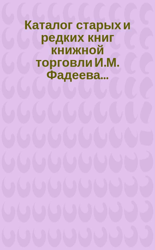 Каталог старых и редких книг книжной торговли И.М. Фадеева.. : № 1. № 10