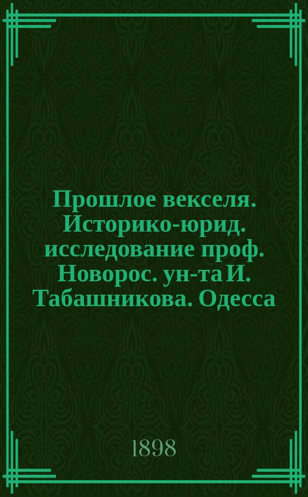 Прошлое векселя. Историко-юрид. исследование проф. Новорос. ун-та И. Табашникова. Одесса, 1891 : Рец.