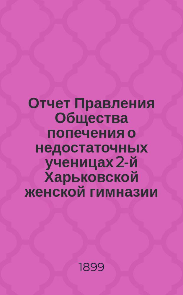 Отчет Правления Общества попечения о недостаточных ученицах 2-й Харьковской женской гимназии... ... [за 1898 г.]