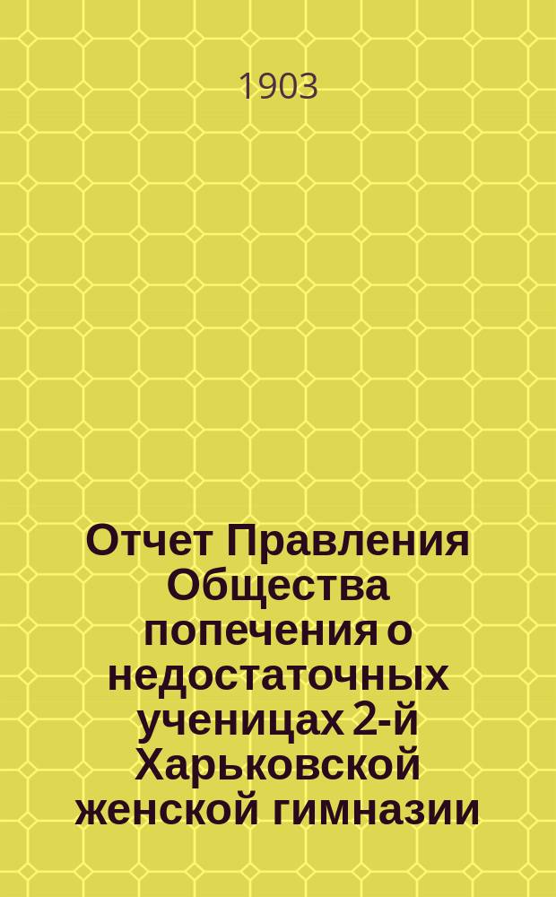 Отчет Правления Общества попечения о недостаточных ученицах 2-й Харьковской женской гимназии... ... за 1902 год