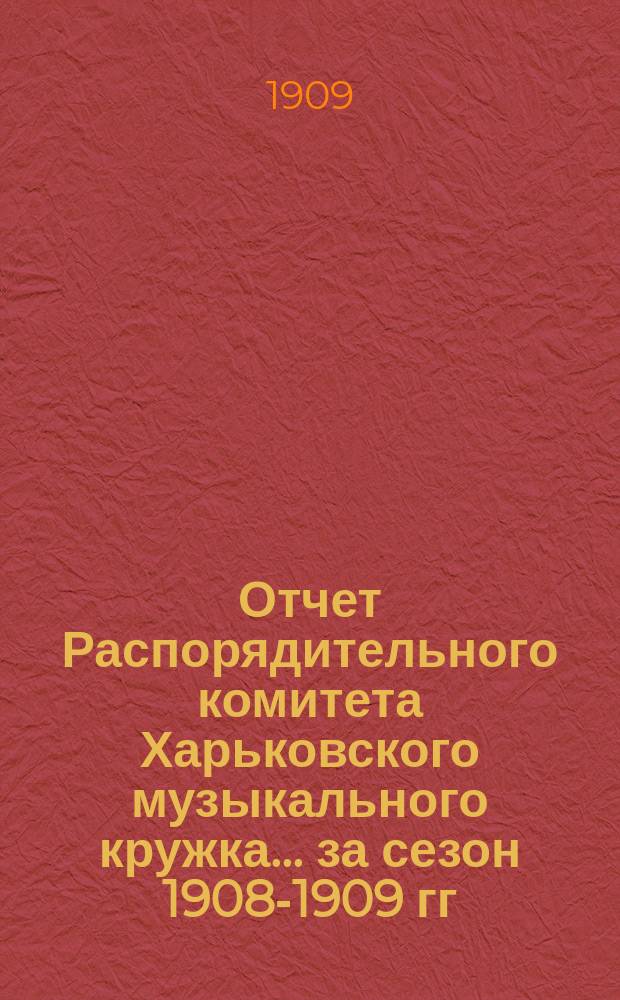 Отчет Распорядительного комитета Харьковского музыкального кружка... ... за сезон 1908-1909 гг.
