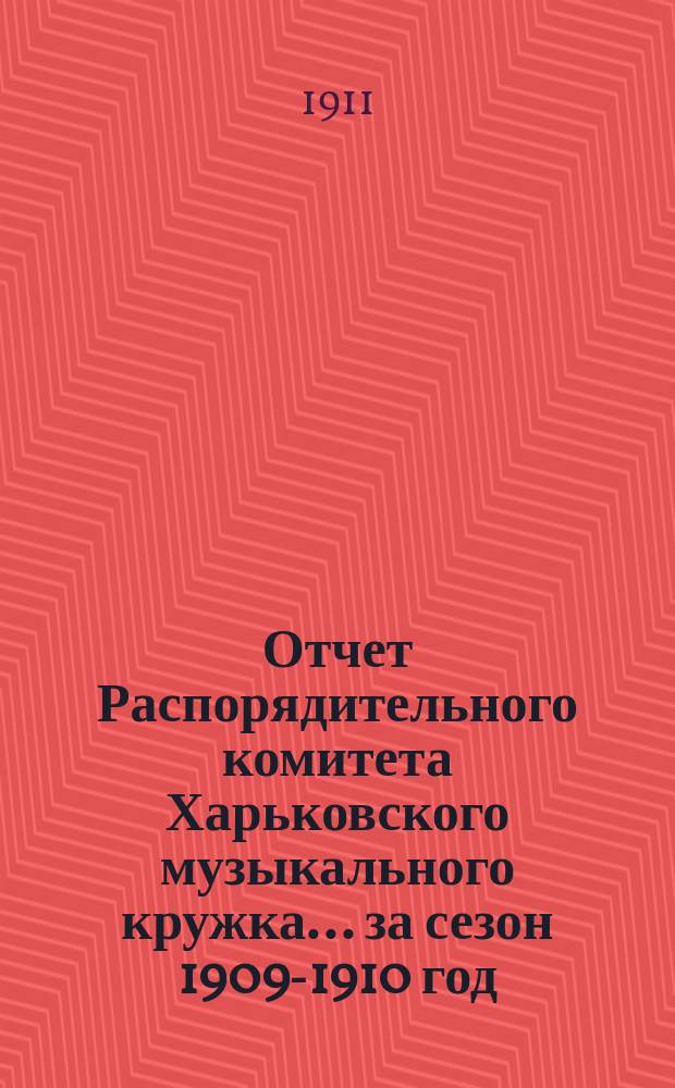 Отчет Распорядительного комитета Харьковского музыкального кружка... ... за сезон 1909-1910 год. (С 18 дек. 1909 г. по 1 дек. 1910 г.)