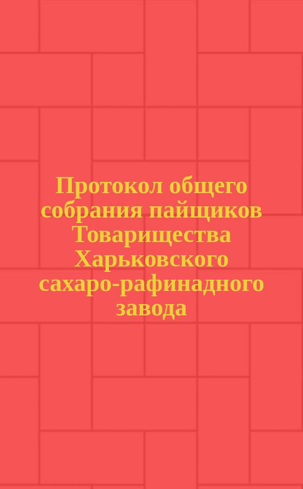 Протокол общего собрания пайщиков Товарищества Харьковского сахаро-рафинадного завода... ... состоявшегося 11-го ноября 1900 года