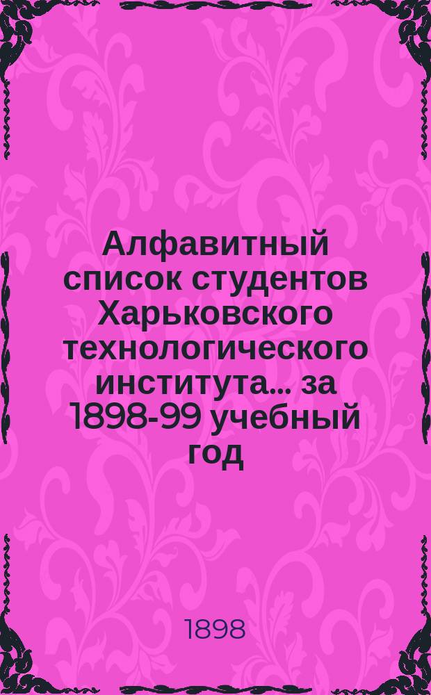 Алфавитный список студентов Харьковского технологического института... ... за 1898-99 учебный год