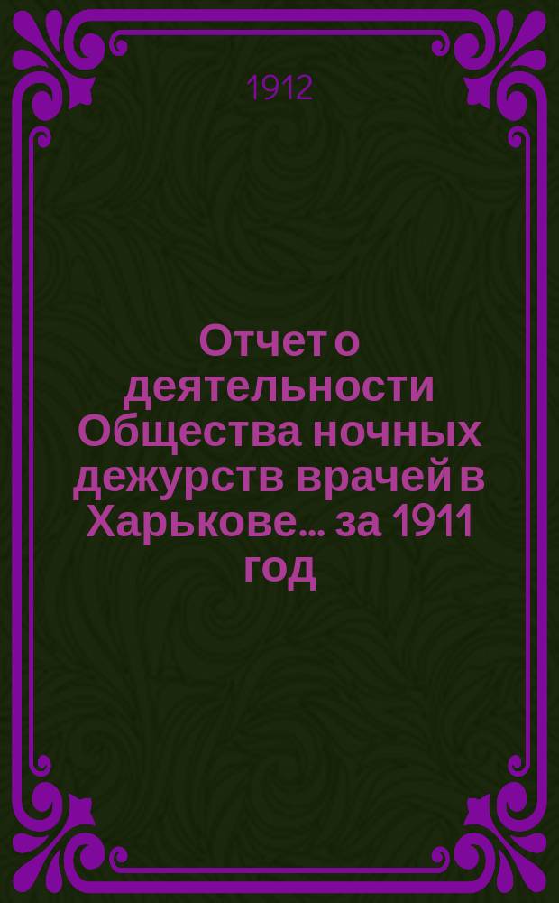 Отчет о деятельности Общества ночных дежурств врачей в Харькове... за 1911 год