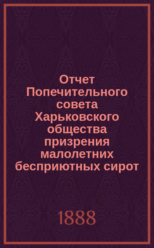 Отчет Попечительного совета Харьковского общества призрения малолетних бесприютных сирот... за 1887 год