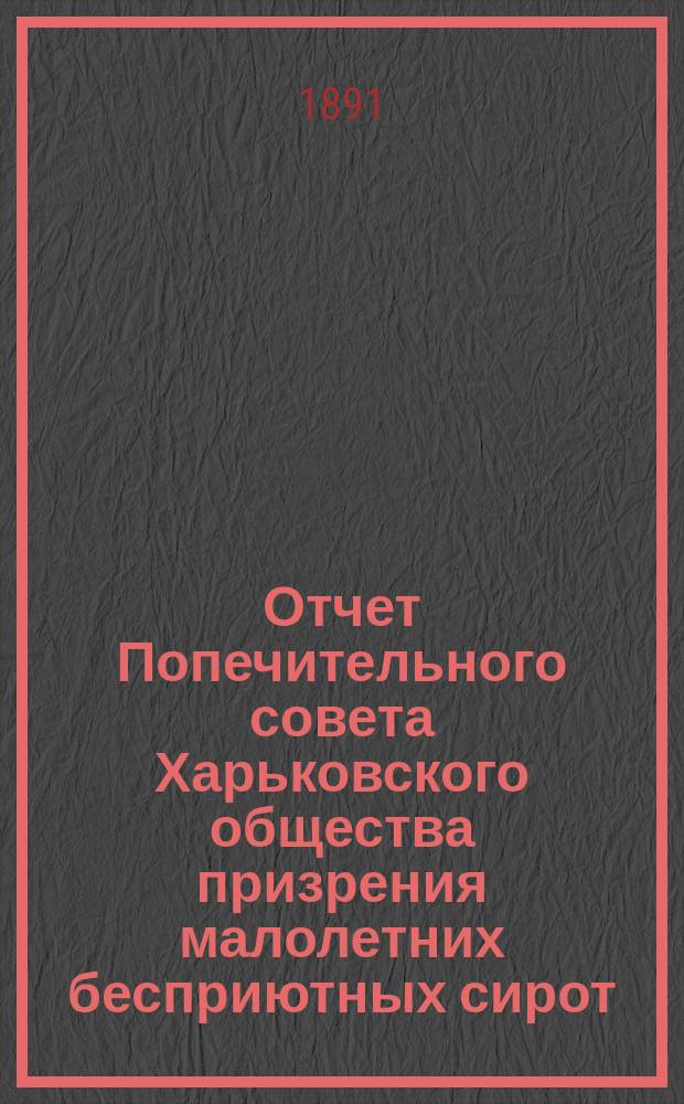 Отчет Попечительного совета Харьковского общества призрения малолетних бесприютных сирот... за 1890 год