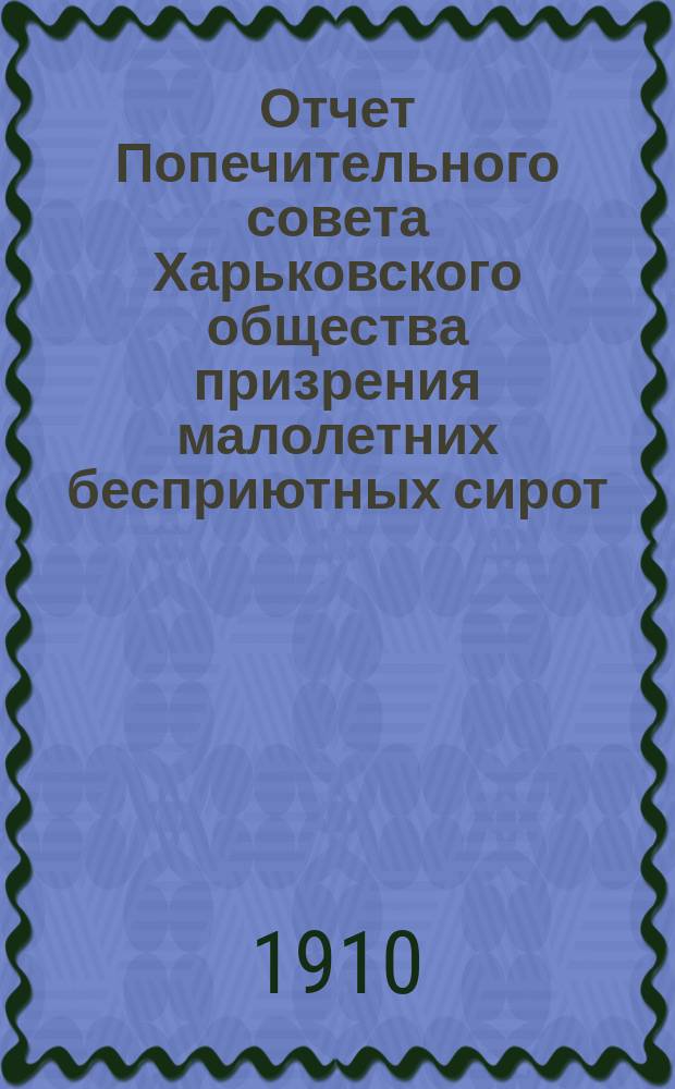 Отчет Попечительного совета Харьковского общества призрения малолетних бесприютных сирот... за 1909 год