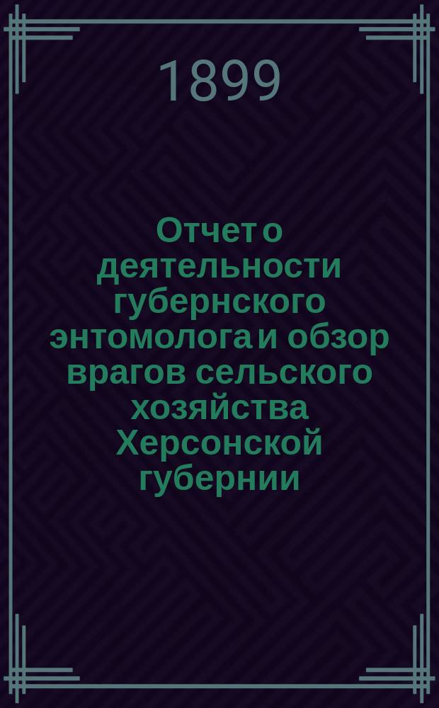 Отчет о деятельности губернского энтомолога и обзор врагов сельского хозяйства Херсонской губернии... ... за 1898-99 год