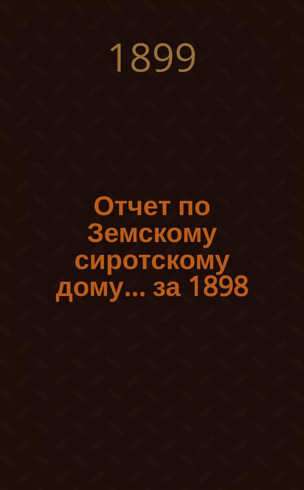 Отчет по Земскому сиротскому дому... за 1898/9 г.