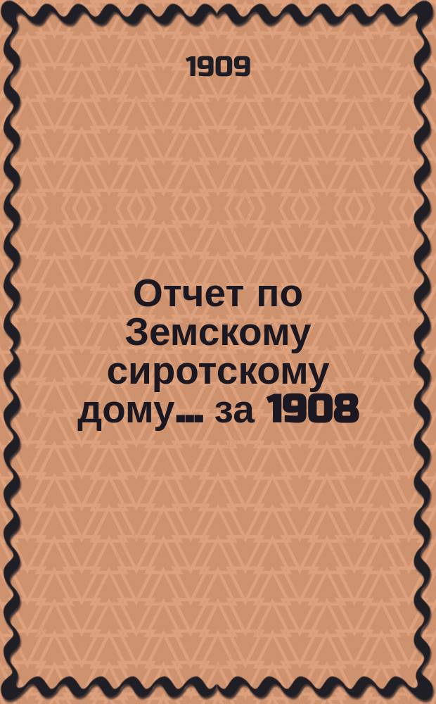 Отчет по Земскому сиротскому дому... за 1908/9 год