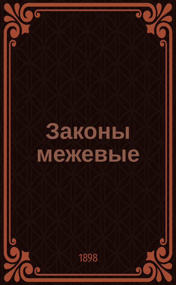 Законы межевые : (Св. зак. т. X ч. 2 изд. 1893 г.), дополненные и разъясненные позднейшими узаконениями, мнениями Государственного совета, решениями Правительствующего сената, циркулярами управляющего межевою частью... и пр