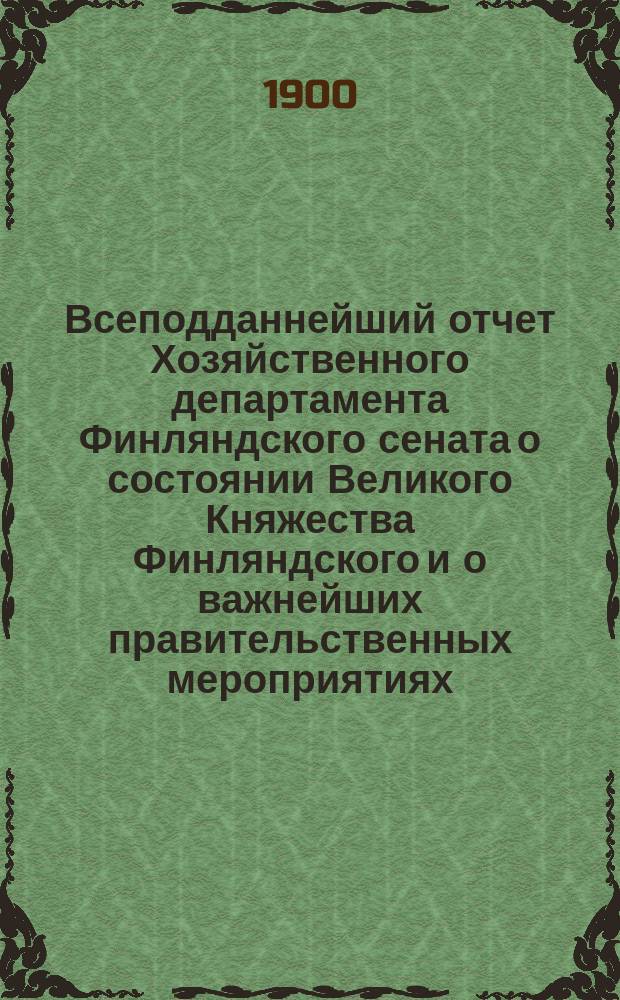 Всеподданнейший отчет Хозяйственного департамента Финляндского сената о состоянии Великого Княжества Финляндского и о важнейших правительственных мероприятиях.. : перевод. ... за 1898 год