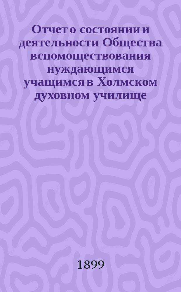 Отчет о состоянии и деятельности Общества вспомоществования нуждающимся учащимся в Холмском духовном училище... ... за второй год существования Общества