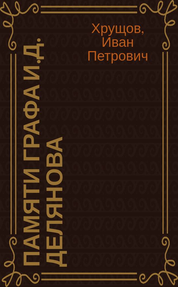Памяти графа И.Д. Делянова : Очерк : С прил. 2-х речей Делянова