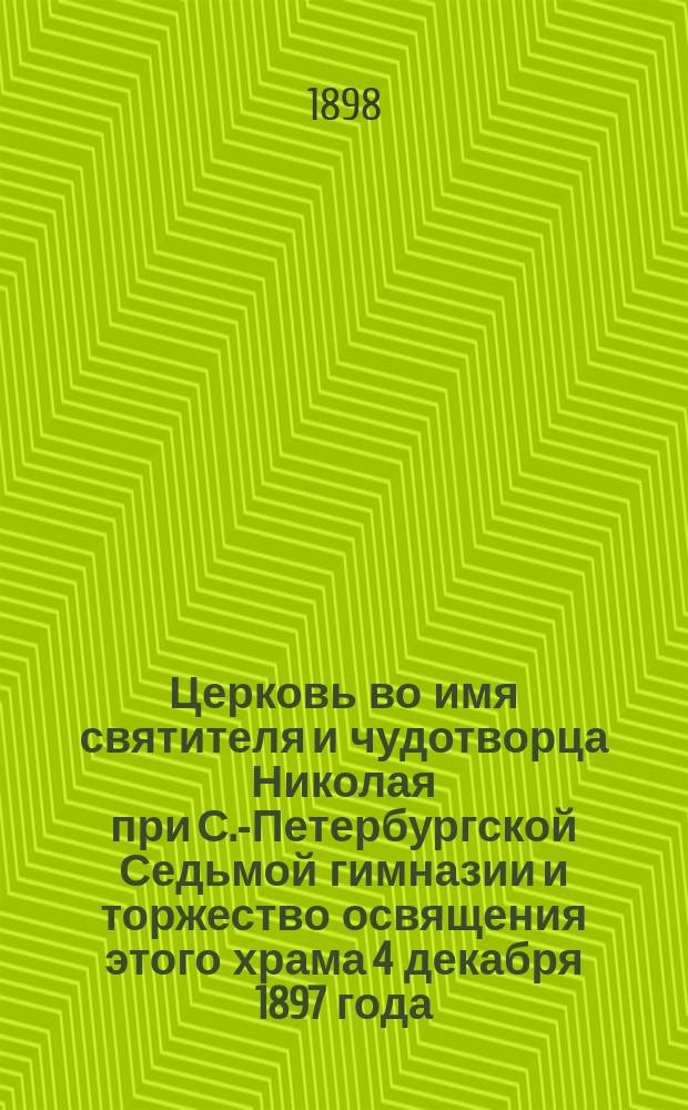 Церковь во имя святителя и чудотворца Николая при С.-Петербургской Седьмой гимназии и торжество освящения этого храма 4 декабря 1897 года