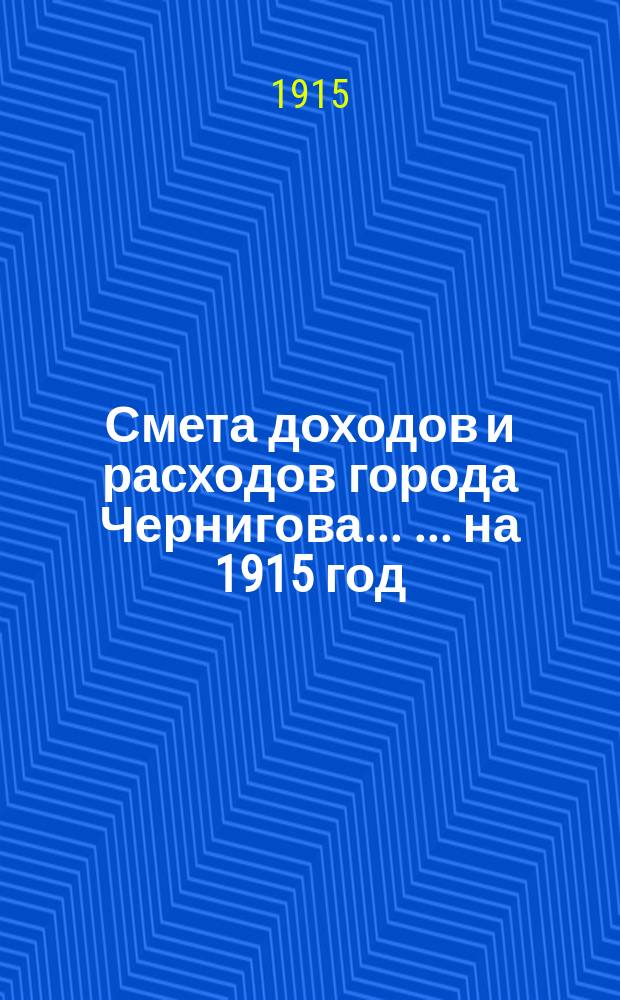 Смета доходов и расходов города Чернигова ... ... на 1915 год