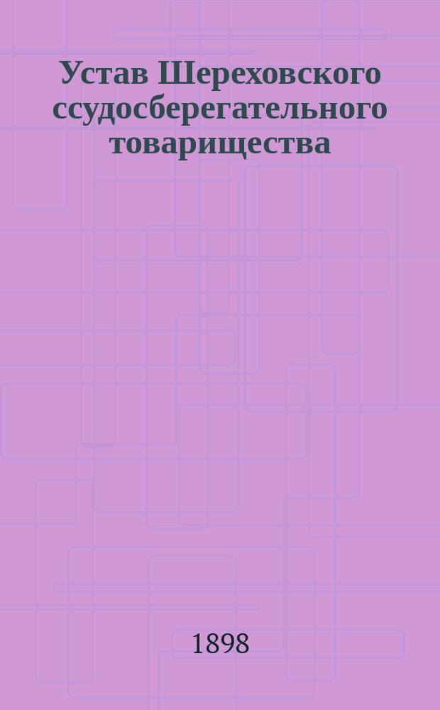 Устав Шереховского ссудосберегательного товарищества : Утв. 23 янв. 1897 г.