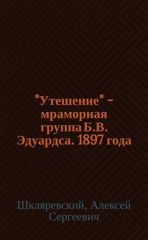 "Утешение" - мраморная группа Б.В. Эдуардса. 1897 года