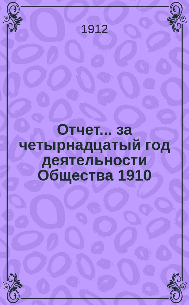 Отчет... ... за четырнадцатый год деятельности Общества 1910/1911 г. : ... за четырнадцатый год деятельности Общества 1910/1911 г., т. е. за время с 1 октября 1910 г. по 30 сентября 1911 г.