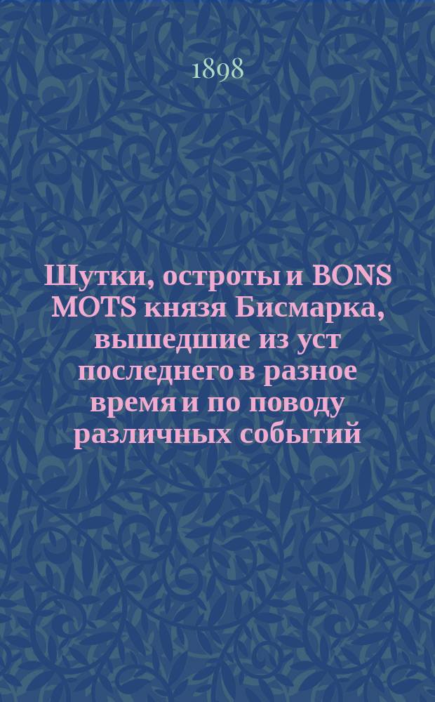 Шутки, остроты и bons mots князя Бисмарка, вышедшие из уст последнего в разное время и по поводу различных событий
