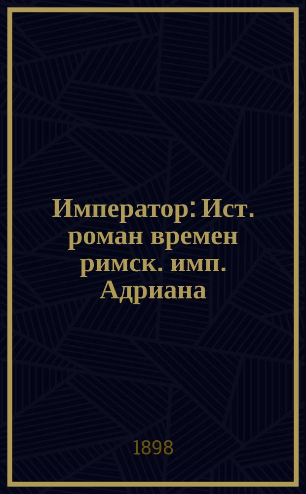 Император : Ист. роман времен римск. имп. Адриана