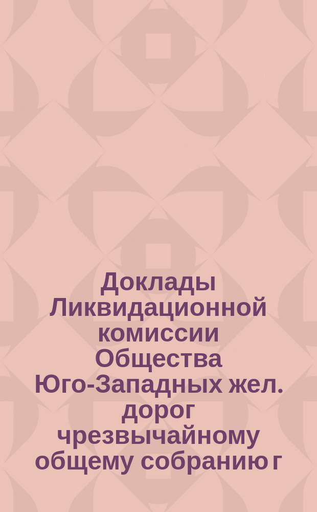 Доклады Ликвидационной комиссии Общества Юго-Западных жел. дорог чрезвычайному общему собранию г.г. акционеров Общества... ... 27 марта 1898 г. Записка... : Записка об определении выкупной за Юго-западные железные дороги цены