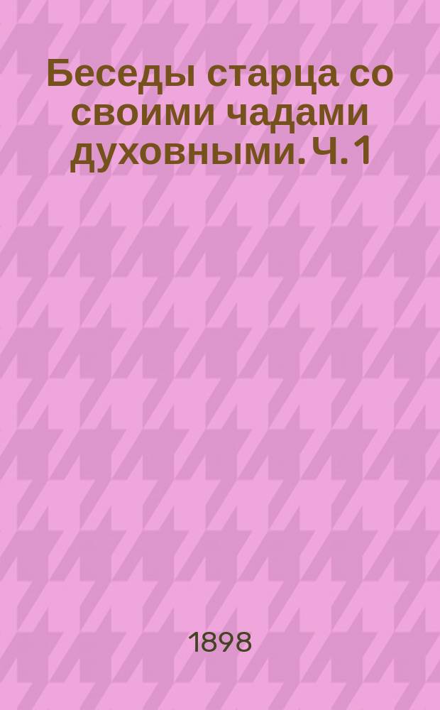 Беседы старца со своими чадами духовными. Ч. 1